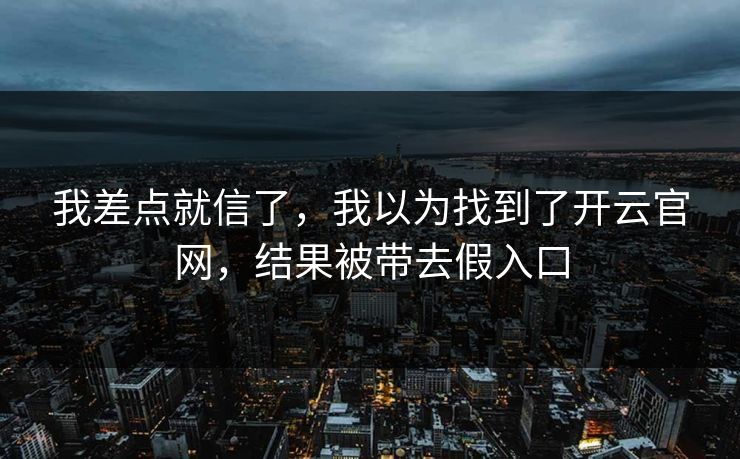 我差点就信了，我以为找到了开云官网，结果被带去假入口