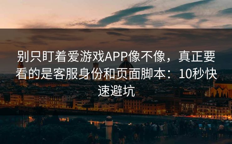 别只盯着爱游戏APP像不像，真正要看的是客服身份和页面脚本：10秒快速避坑