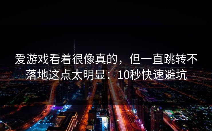 爱游戏看着很像真的，但一直跳转不落地这点太明显：10秒快速避坑