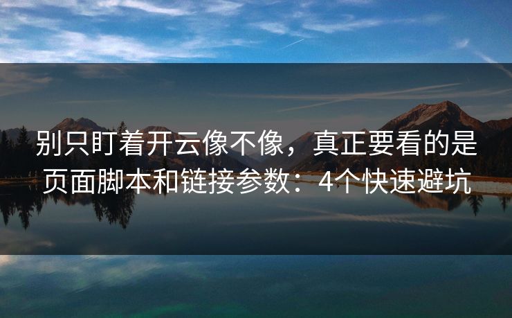 别只盯着开云像不像，真正要看的是页面脚本和链接参数：4个快速避坑