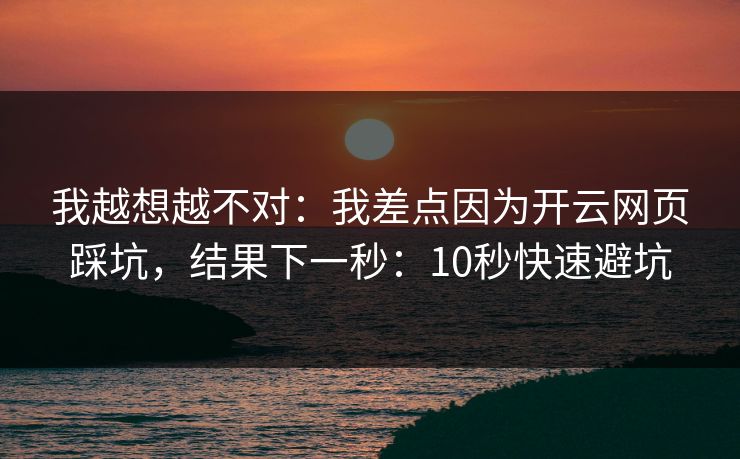 我越想越不对:我差点因为开云网页踩坑,结果下一秒:10秒快速避坑 我越想越不对:我差点因为开云网页踩坑,结果下一秒:10秒快速避坑