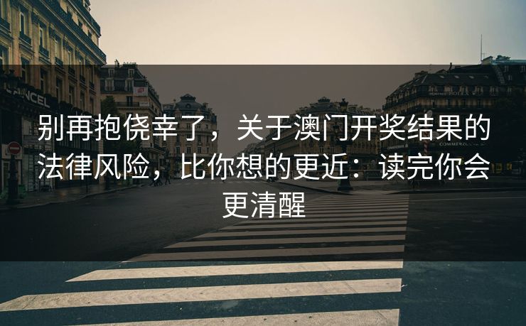 别再抱侥幸了，关于澳门开奖结果的法律风险，比你想的更近：读完你会更清醒