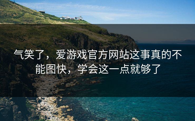 气笑了，爱游戏官方网站这事真的不能图快，学会这一点就够了