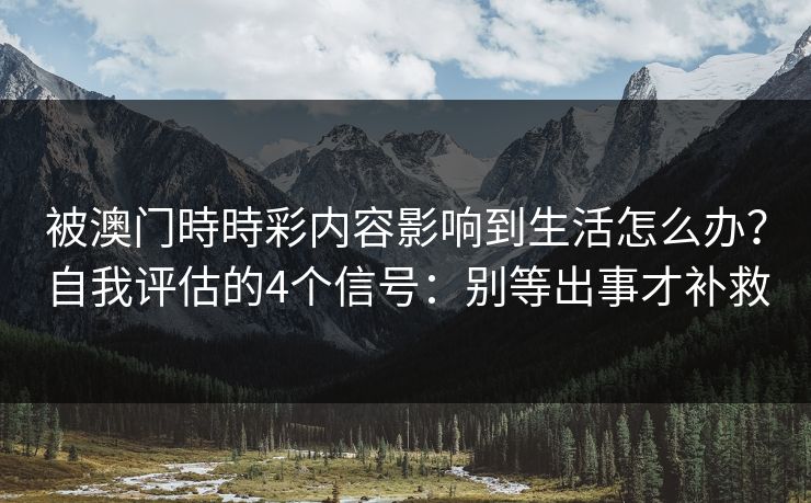 被澳门時時彩内容影响到生活怎么办?自我评估的4个信号:别等出事才补救 被澳门時時彩内容影响到生活怎么办?自我评估的4个信号:别等出事才补救