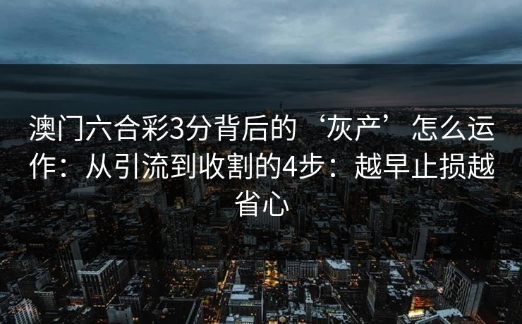 澳门六合彩3分背后的‘灰产’怎么运作:从引流到收割的4步:越早止损越省心 澳门六合彩3分背后的‘灰产’怎么运作:从引流到收割的4步:越早止损越省心
