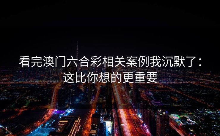 看完澳门六合彩相关案例我沉默了：这比你想的更重要